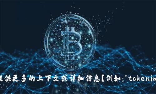 看起来您可能在遇到关于“tokenim”的问题。由于“tokenim”并不是一个非常常见的名称或术语，能否提供更多的上下文或详细信息？例如：“tokenim”是某个应用程序、网站，还是某种技术？您遭遇的具体问题是什么？这样我才能更好地帮助您解决问题。