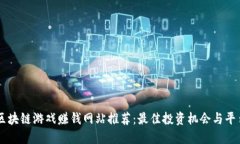 区块链游戏赚钱网站推荐：最佳投资机会与平台