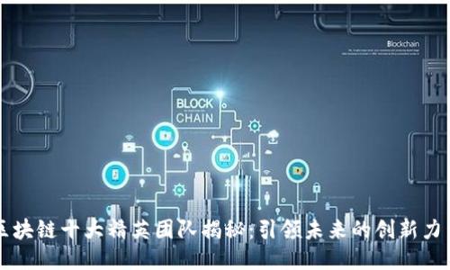 区块链十大精英团队揭秘：引领未来的创新力量