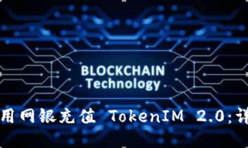 如何使用网银充值 TokenIM 2.0：详细指南