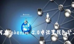 如何在Tokenim 2.0中设置钱包矿工费