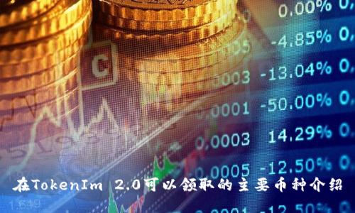 在TokenIm 2.0可以领取的主要币种介绍