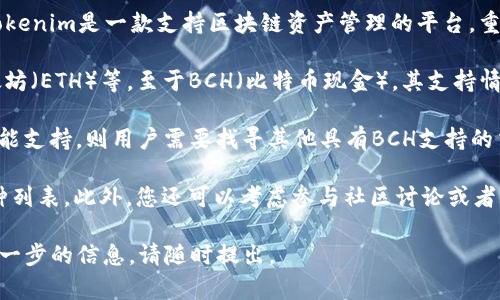 为了准确回答您关于Tokenim 2.0是否支持BCH的问题，首先需要了解Tokenim 2.0的功能与特点。Tokenim是一款支持区块链资产管理的平台，重点在于其多链支持及数字资产的便捷管理。

首先，Tokenim 2.0作为一个otoken交换平台，能够支持多种数字货币，包括主流的比特币（BTC）、以太坊（ETH）等。至于BCH（比特币现金），其支持情况需要查阅最新的官方说明，因为加密货币市场的变化较快，且每个平台的支持币种可能会有所不同。

如果Tokenim 2.0已经更新并支持BCH，用户可以将BCH存入Tokenim平台进行交易或者管理；如果未能支持，则用户需要找寻其他具有BCH支持的交易平台。

为确保您获取最新信息，建议访问Tokenim的官方网站或其官方社交媒体渠道，以查看最新的支持币种列表。此外，您还可以考虑参与社区讨论或者寻求Tokenim的客服支持以获得确认。

希望这些信息能够对您理解Tokenim 2.0与BCH的支持情况有所帮助。如果有其他具体问题或需要进一步的信息，请随时提出。