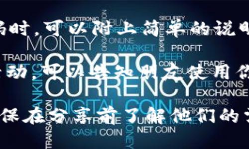 为了分享 Tokenim 给朋友，你可以按照以下步骤进行：

1. **获取 Tokenim 的链接**：访问 Tokenim 的官网或下载页面，找到可以分享的链接或二维码。

2. **通过社交媒体分享**：在你使用的社交媒体平台（如微信、QQ、微博等）上，将获取到的链接或二维码发送给朋友。

3. **直接分享应用**：
   - 如果你已安装 Tokenim 应用，可以直接在应用内找到分享功能，通过消息、邮件或其他应用发送给你的朋友。

4. **告知朋友如何使用**：在发送分享链接或二维码时，可以附上简单的说明，告诉朋友如何下载或使用 Tokenim。

5. **邀请他们注册**：如果 Tokenim 有邀请奖励活动，可以告知朋友使用你的邀请链接进行注册，以获得双方的奖励。

以上就是分享 Tokenim 给朋友的一些基本步骤。确保在分享前了解他们的需求和使用情况，以便提供更有针对性的建议和帮助。