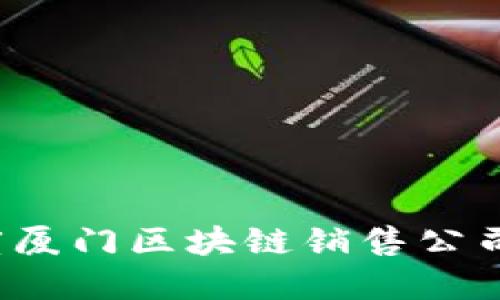 2023年度厦门区块链销售公司全景指南