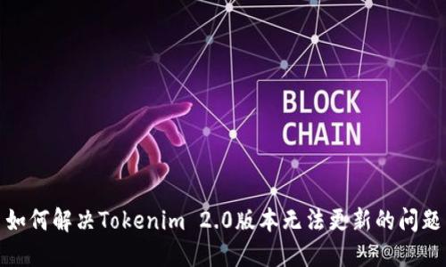 如何解决Tokenim 2.0版本无法更新的问题