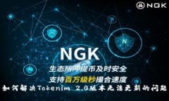 如何解决Tokenim 2.0版本无法更新的问题