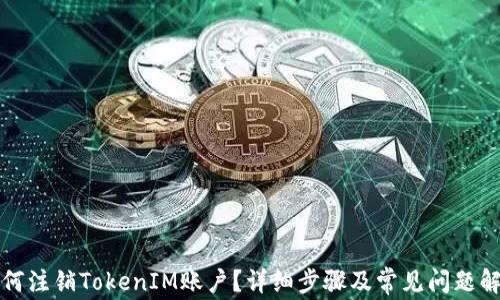 
如何注销TokenIM账户？详细步骤及常见问题解答