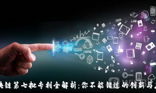   
区块链第七批专利全解析：你不能错过的创新与应用