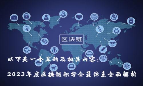 以下是一个且的及相关内容：

2023年度区块链积分会员体系全面解析