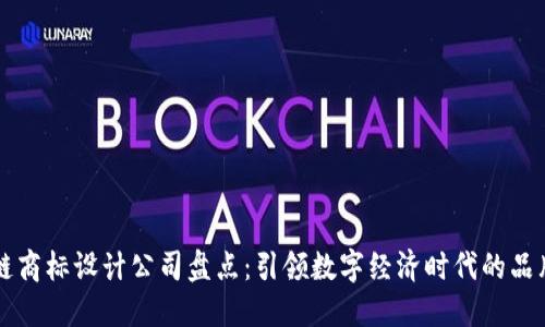 区块链商标设计公司盘点：引领数字经济时代的品牌设计