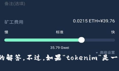 关于“tokenim”的名称，如果您指的是某个具体的代币或项目，请提供更多的上下文信息，这样我才能给出更准确的解答。不过，如果“tokenim”是一个您想要讨论的主题或概念，我可以帮您构思一个相应的内容大纲和。请您明确需要探讨的主题或具体内容，谢谢！