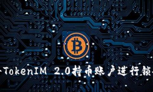 如何将TokenIM 2.0持币账户进行锁仓操作