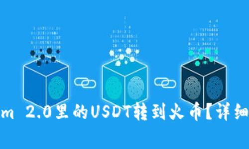 : 如何将Tokenim 2.0里的USDT转到火币？详细步骤与注意事项