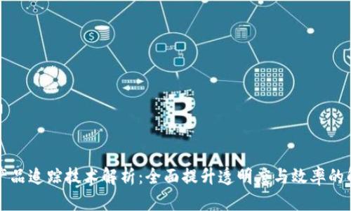 区块链产品追踪技术解析：全面提升透明度与效率的解决方案
