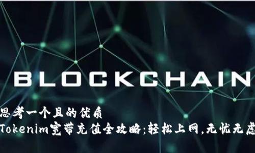 思考一个且的优质
Tokenim宽带充值全攻略：轻松上网，无忧无虑