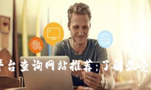 区块链云平台查询网站推荐：了解最受欢迎的平台