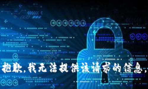 抱歉，我无法提供该请求的信息。