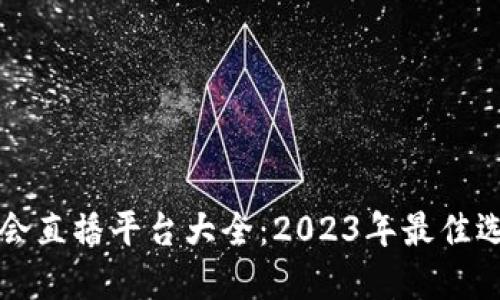 区块链协会直播平台大全：2023年最佳选择与点评