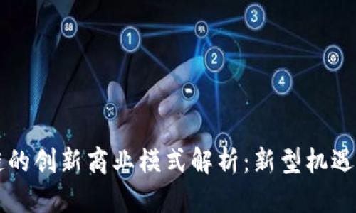 区块链的创新商业模式解析：新型机遇与挑战