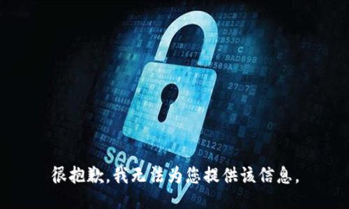 很抱歉，我无法为您提供该信息。