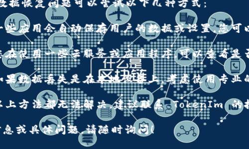 提示: TokenIm 2.0 的数据恢复问题可以尝试以下几种方式：

1. **检查自动保存**: 一些应用会自动保存用户的数据或设置，您可以检查相关的文件或库。
  
2. **版本历史**: 如果您在使用一些云服务或应用程序，可以查看是否有之前版本的历史记录。

3. **数据恢复软件**: 如果数据丢失是在本地设备上，考虑使用专业的数据恢复软件。

4. **联系支持**: 如果以上方法都无法解决，建议联系 TokenIm 的技术支持团队。

如果您仍需要进一步的信息或具体问题，请随时询问！