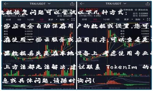提示: TokenIm 2.0 的数据恢复问题可以尝试以下几种方式：

1. **检查自动保存**: 一些应用会自动保存用户的数据或设置，您可以检查相关的文件或库。
  
2. **版本历史**: 如果您在使用一些云服务或应用程序，可以查看是否有之前版本的历史记录。

3. **数据恢复软件**: 如果数据丢失是在本地设备上，考虑使用专业的数据恢复软件。

4. **联系支持**: 如果以上方法都无法解决，建议联系 TokenIm 的技术支持团队。

如果您仍需要进一步的信息或具体问题，请随时询问！