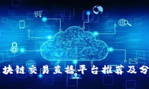 区块链交易直播平台推荐及分析