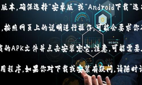 由于无法直接提供下载链接或针对特定应用程序的官网信息，你可以通过以下步骤在官网下载Tokenim 2.0安卓版：

1. **访问官网**: 打开你的浏览器，输入Tokenim的官网地址（通常是应用的官方URL，可以通过搜索引擎查找）。

2. **查找下载链接**: 在官网上寻找“下载”或“获取Tokenim”的链接。这通常会在网页的首页或者导航菜单中明显位置。

3. **选择安卓版**: 如果网站提供多种版本，确保选择“安卓版”或“Android下载”选项。

4. **按照提示下载**: 点击下载链接后，按照网页上的说明进行操作，可能会要求你确认下载。

5. **安装应用**: 下载完成后，找到下载的APK文件并点击安装宠它。注意，可能需要在设置中允许安装来自未知来源的应用。

请遵循上述步骤来安全下载你需要的应用程序。如果你对下载或安装有疑问，请随时询问。