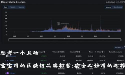 思考一个且的

宝宝用的区块链品牌推荐：安全又好用的选择