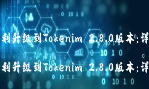 如何顺利升级到Tokenim 2.8.0版本：详尽指南

如何顺利升级到Tokenim 2.8.0版本：详尽指南