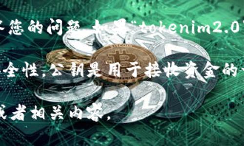 关于“tokenim2.0”是否有公钥的信息，可能需要更详细的背景信息以便更好地回答您的问题。如果“tokenim2.0”是指一个特定的加密货币、区块链项目或其他数字资产，请提供更多的上下文信息。

一般来说，很多加密货币和区块链项目都会使用公钥和私钥的组合来确保交易的安全性。公钥是用于接收资金的一部分，而私钥则用于签名和控制资金的调动。

如果您有特定的链或项目，请进一步说明。这样我可以为您提供更精准的雏形资讯或者相关内容。