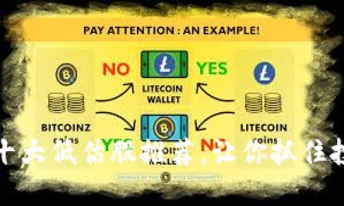 区块链十大低估股推荐，让你抓住投资机会