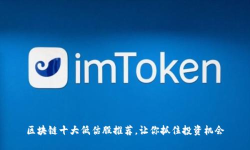 区块链十大低估股推荐，让你抓住投资机会