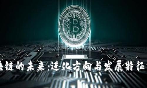 区块链的未来：进化方向与发展特征分析