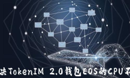 
如何解决TokenIM 2.0钱包EOS的CPU不足问题
