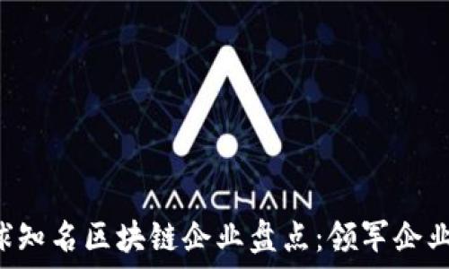   
2023年全球知名区块链企业盘点：领军企业与创新项目