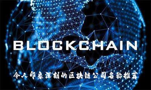 令人印象深刻的区块链公司名称推荐