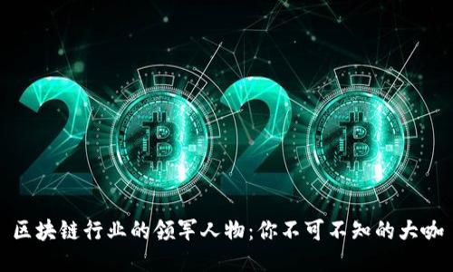 区块链行业的领军人物：你不可不知的大咖