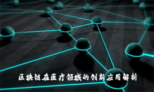 区块链在医疗领域的创新应用解析