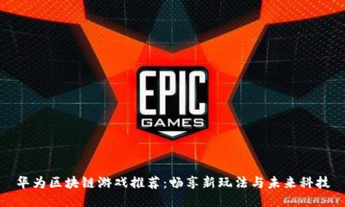 华为区块链游戏推荐：畅享新玩法与未来科技