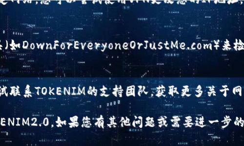 很抱歉，您遇到TOKENIM2.0网站无法打开的问题。以下是一些可能的解决方法和建议：

### 1. 检查网络连接
首先，请确保您的设备连接到互联网。有时候网络问题可能导致网站无法加载。

### 2. 清除浏览器缓存
浏览器的缓存有时会影响页面的加载。尝试清除浏览器缓存并重新加载页面。以下是一般步骤：
- 在浏览器中打开设置。
- 找到“隐私和安全”或“历史记录”部分。
- 选择“清除浏览数据”或类似选项，并确保选择了缓存文件。

### 3. 使用其他浏览器
如果您使用的特定浏览器无法打开网站，请尝试使用其他浏览器（如Chrome、Firefox、Edge等）。

### 4. 检查URL是否正确
确保您输入的TOKENIM2.0的网址是正确的，没有拼写错误。

### 5. 使用VPN
有时候，某些地区会限制访问特定网站。您可以尝试使用VPN更改您的IP地址。

### 6. 查看网站状态
可以通过一些网站状态检查工具（如DownForEveryoneOrJustMe.com）来检查TOKENIM2.0是否真的下线。 

### 7. 联系支持团队
如果以上方法都无效，您可以尝试联系TOKENIM的支持团队，获取更多关于网站维护或故障的信息。

希望以上建议能帮助您访问TOKENIM2.0。如果您有其他问题或需要进一步的帮助，请告诉我！