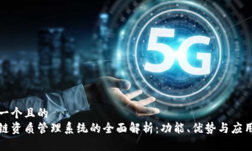 思考一个且的  
区块链资质管理系统的全面解析：功能、优势与应用案例