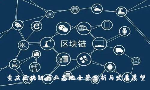 重庆区块链产业基地全景分析与发展展望