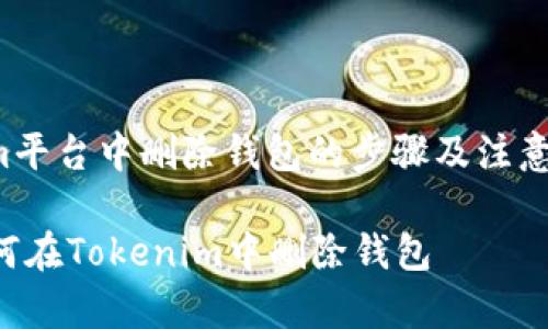 在Tokenim平台中删除钱包的步骤及注意事项如下：

### 如何在Tokenim中删除钱包