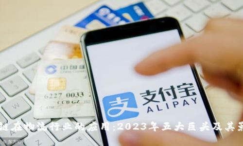 区块链在物流行业的应用：2023年五大巨头及其影响力