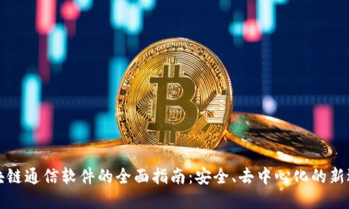 区块链通信软件的全面指南：安全、去中心化的新选择