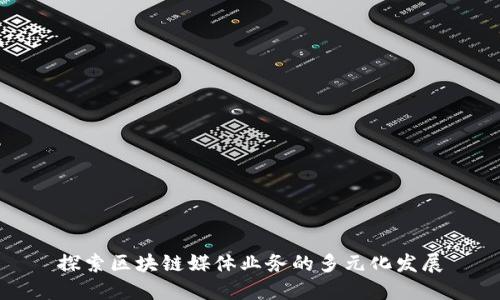 探索区块链媒体业务的多元化发展