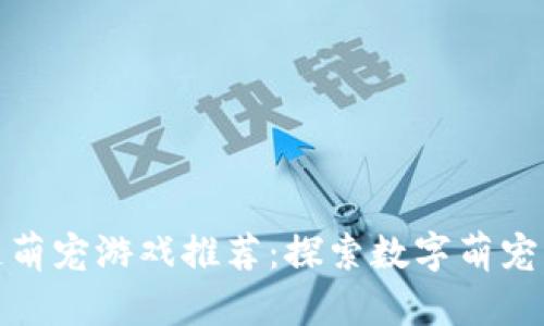 区块链萌宠游戏推荐：探索数字萌宠的崛起