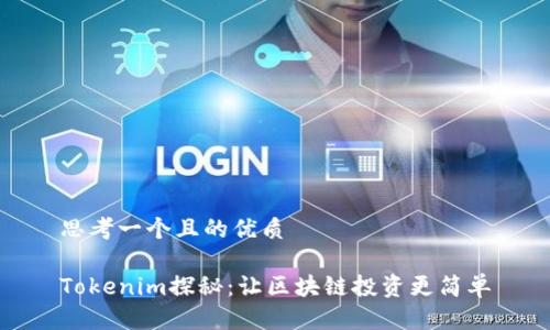 思考一个且的优质

Tokenim探秘：让区块链投资更简单